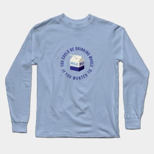 You could be drinking whole milk if you wanted Long Sleeve T-Shirt